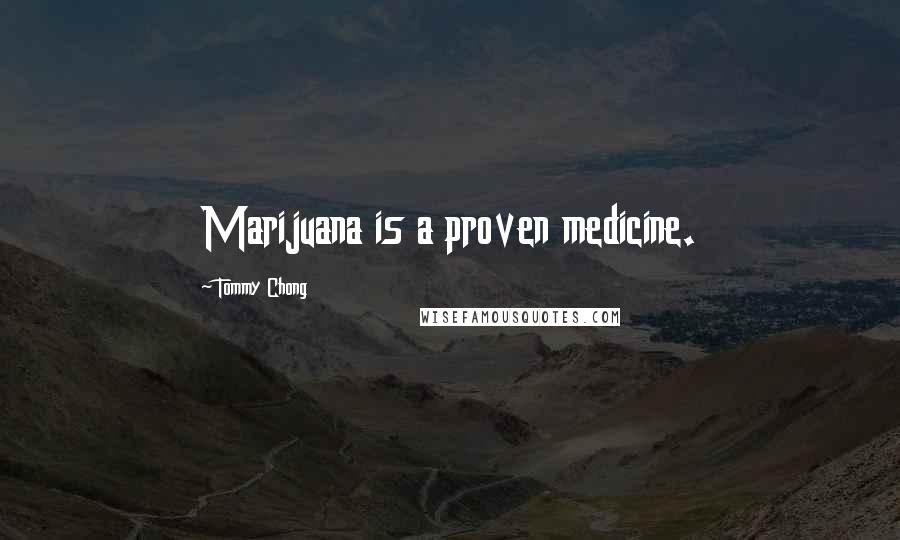 Tommy Chong Quotes: Marijuana is a proven medicine.