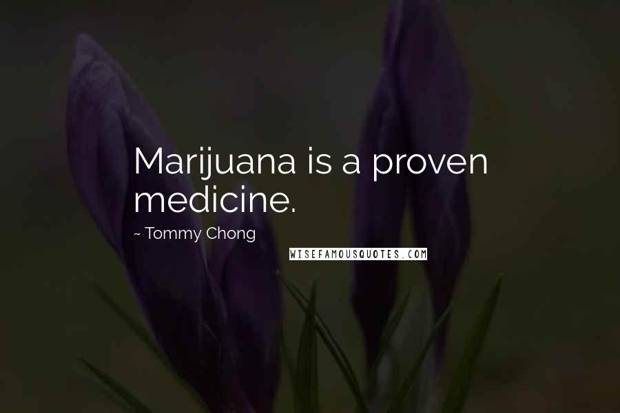 Tommy Chong Quotes: Marijuana is a proven medicine.