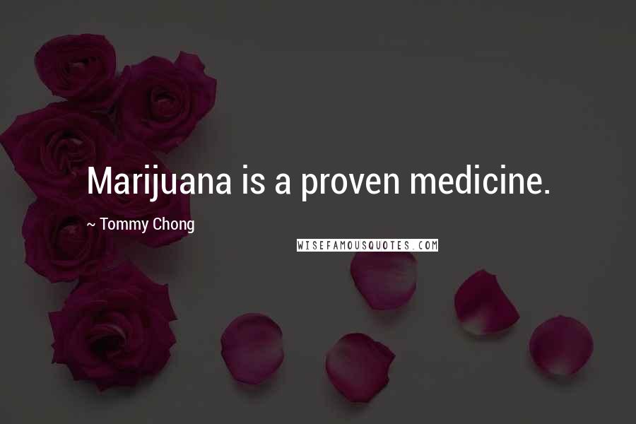 Tommy Chong Quotes: Marijuana is a proven medicine.