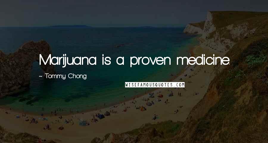 Tommy Chong Quotes: Marijuana is a proven medicine.