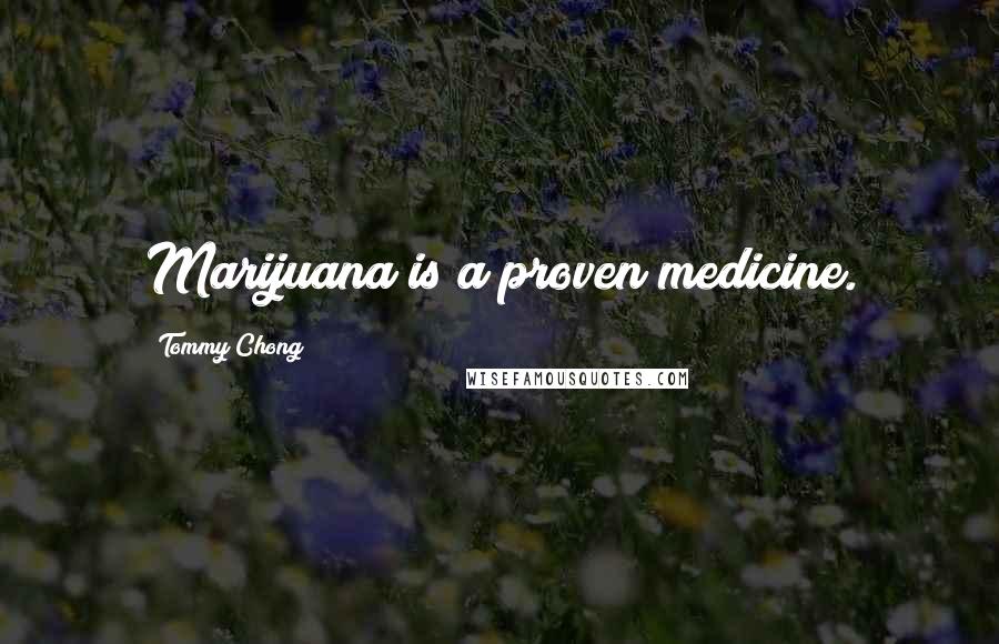 Tommy Chong Quotes: Marijuana is a proven medicine.