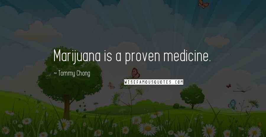 Tommy Chong Quotes: Marijuana is a proven medicine.