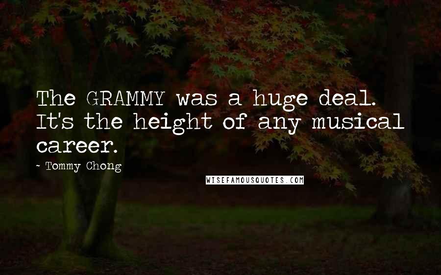 Tommy Chong Quotes: The GRAMMY was a huge deal. It's the height of any musical career.