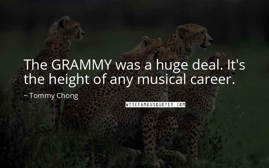 Tommy Chong Quotes: The GRAMMY was a huge deal. It's the height of any musical career.