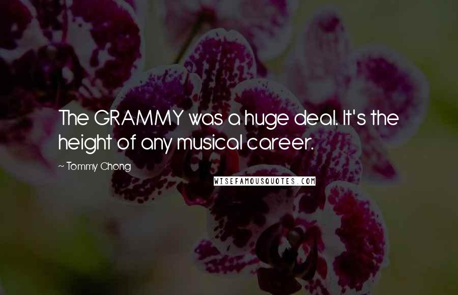 Tommy Chong Quotes: The GRAMMY was a huge deal. It's the height of any musical career.