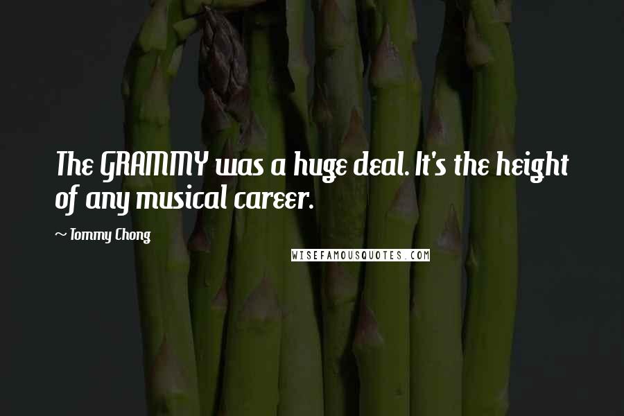 Tommy Chong Quotes: The GRAMMY was a huge deal. It's the height of any musical career.