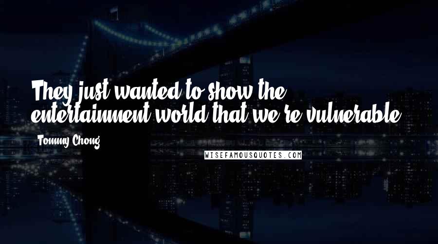 Tommy Chong Quotes: They just wanted to show the entertainment world that we're vulnerable.