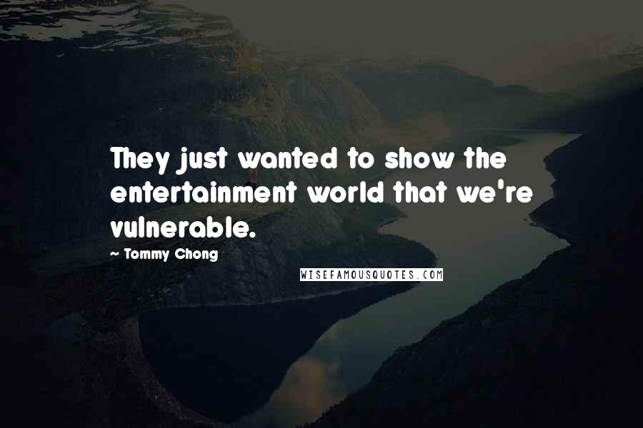 Tommy Chong Quotes: They just wanted to show the entertainment world that we're vulnerable.