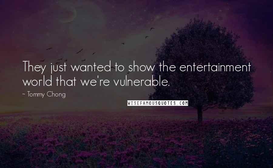 Tommy Chong Quotes: They just wanted to show the entertainment world that we're vulnerable.