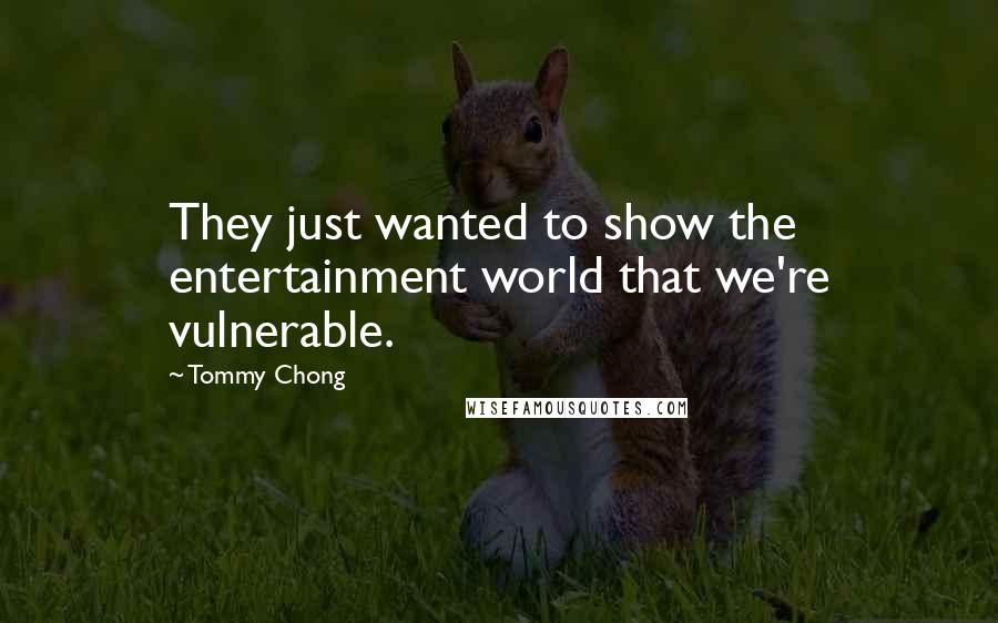 Tommy Chong Quotes: They just wanted to show the entertainment world that we're vulnerable.