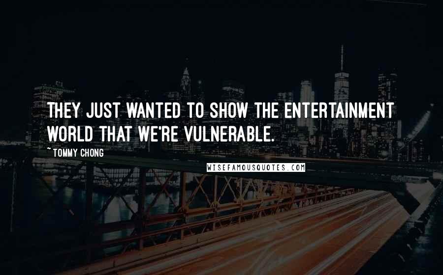 Tommy Chong Quotes: They just wanted to show the entertainment world that we're vulnerable.