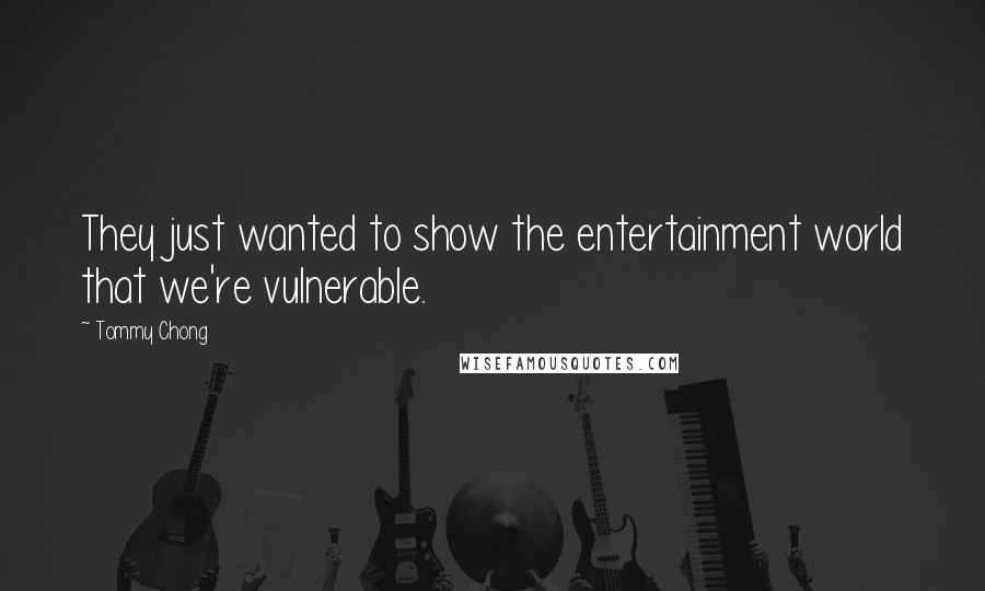 Tommy Chong Quotes: They just wanted to show the entertainment world that we're vulnerable.