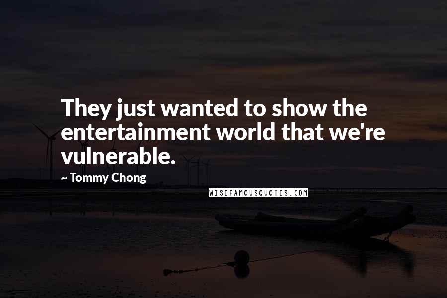 Tommy Chong Quotes: They just wanted to show the entertainment world that we're vulnerable.