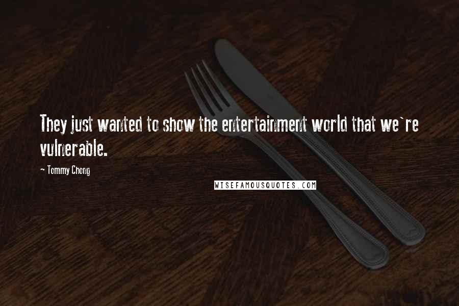 Tommy Chong Quotes: They just wanted to show the entertainment world that we're vulnerable.