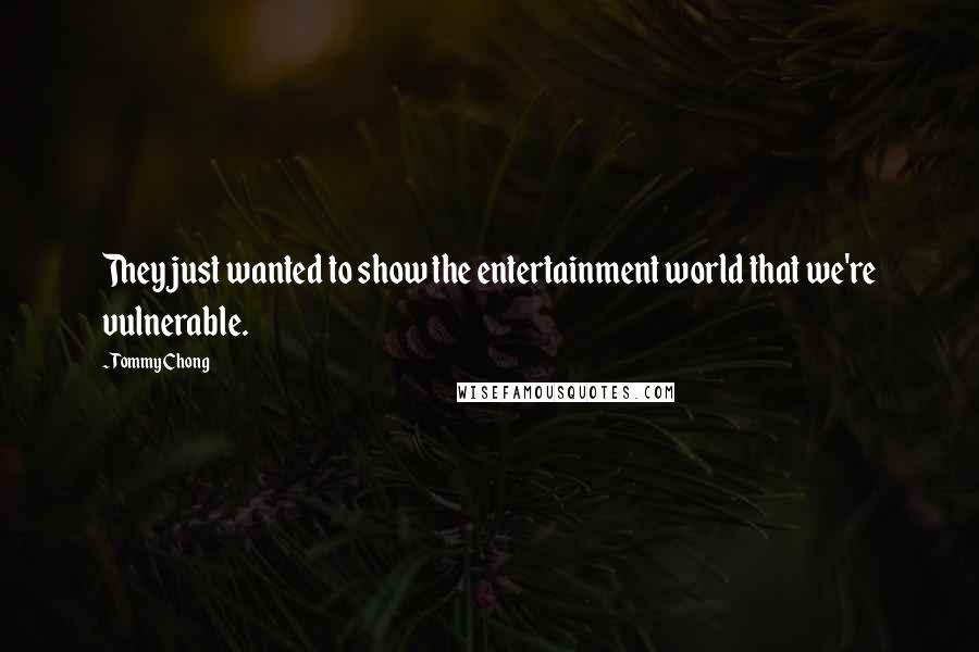 Tommy Chong Quotes: They just wanted to show the entertainment world that we're vulnerable.