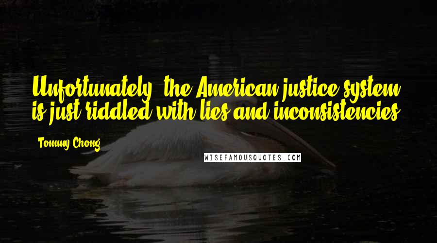 Tommy Chong Quotes: Unfortunately, the American justice system is just riddled with lies and inconsistencies.