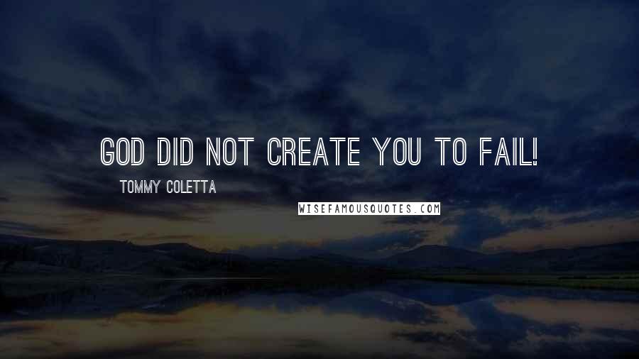 Tommy Coletta Quotes: God did not create you to fail!