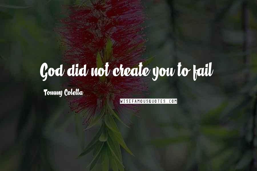 Tommy Coletta Quotes: God did not create you to fail!