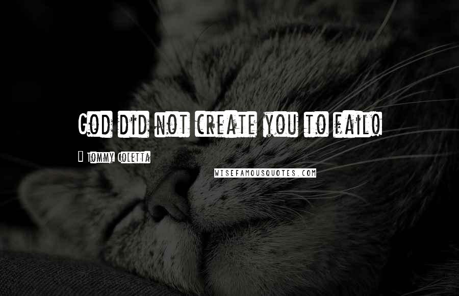 Tommy Coletta Quotes: God did not create you to fail!