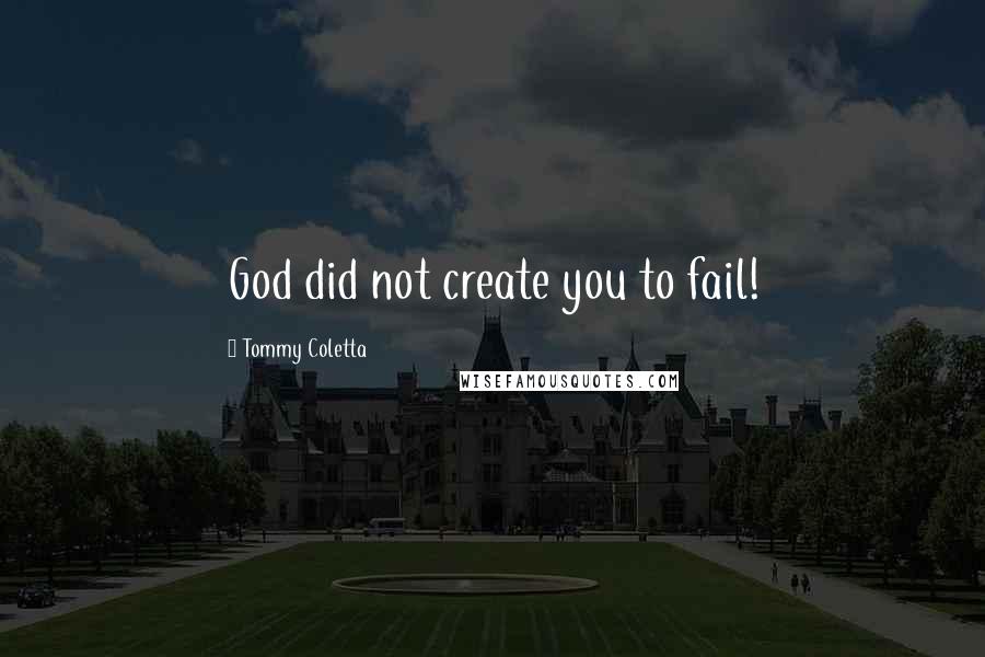 Tommy Coletta Quotes: God did not create you to fail!