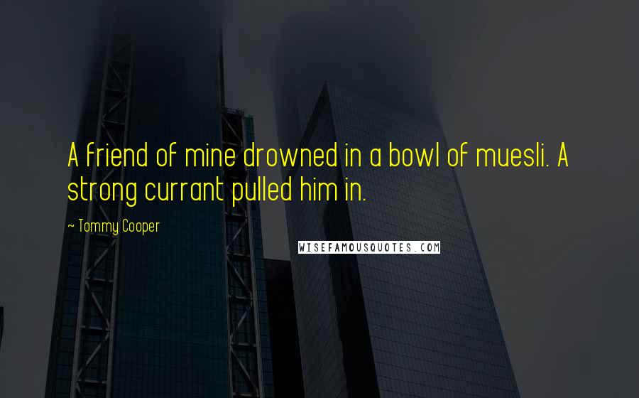 Tommy Cooper Quotes: A friend of mine drowned in a bowl of muesli. A strong currant pulled him in.