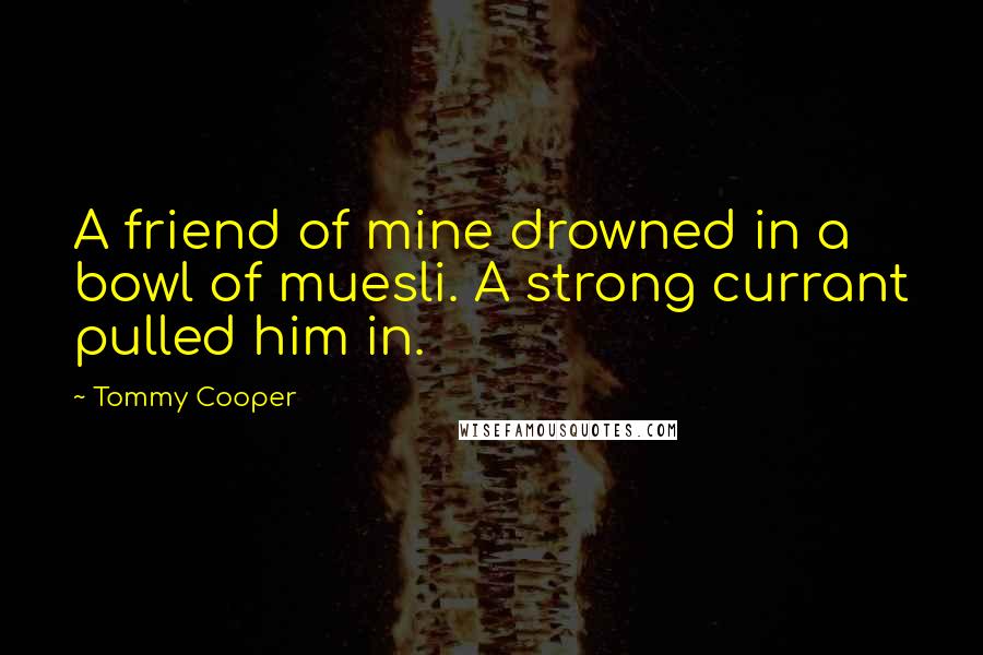 Tommy Cooper Quotes: A friend of mine drowned in a bowl of muesli. A strong currant pulled him in.