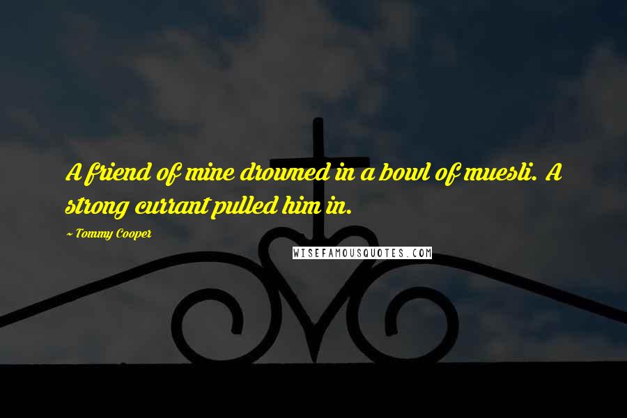 Tommy Cooper Quotes: A friend of mine drowned in a bowl of muesli. A strong currant pulled him in.
