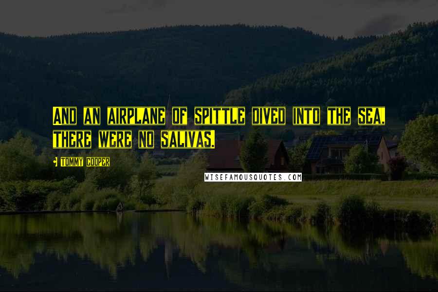 Tommy Cooper Quotes: And an airplane of spittle dived into the sea, there were no salivas.