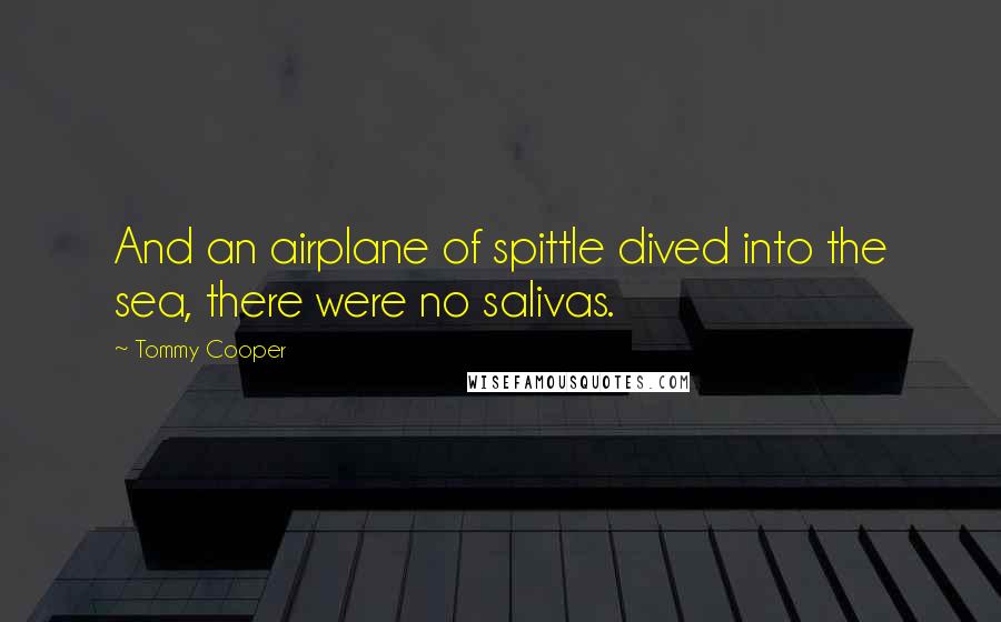 Tommy Cooper Quotes: And an airplane of spittle dived into the sea, there were no salivas.