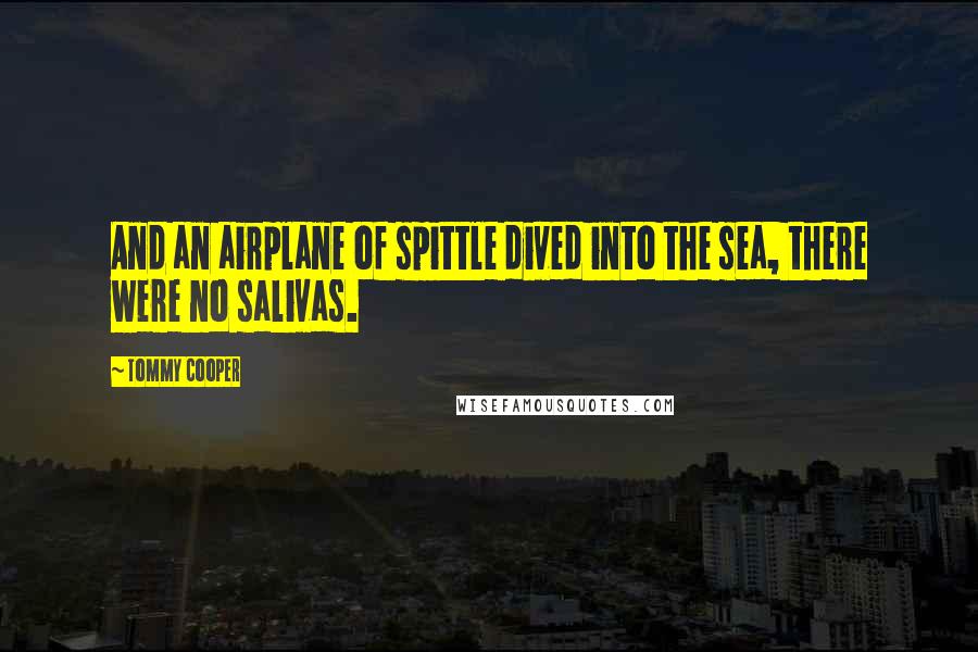 Tommy Cooper Quotes: And an airplane of spittle dived into the sea, there were no salivas.