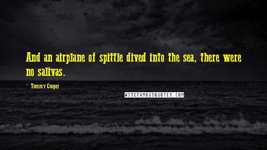 Tommy Cooper Quotes: And an airplane of spittle dived into the sea, there were no salivas.