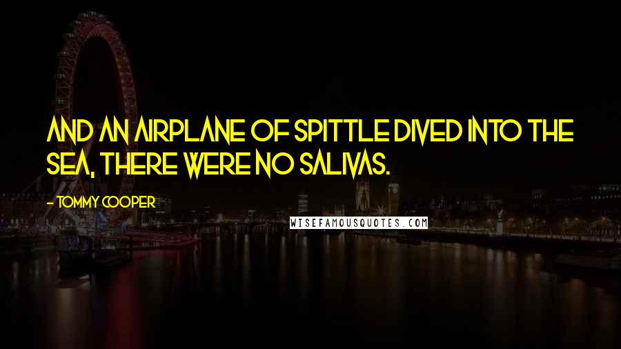 Tommy Cooper Quotes: And an airplane of spittle dived into the sea, there were no salivas.