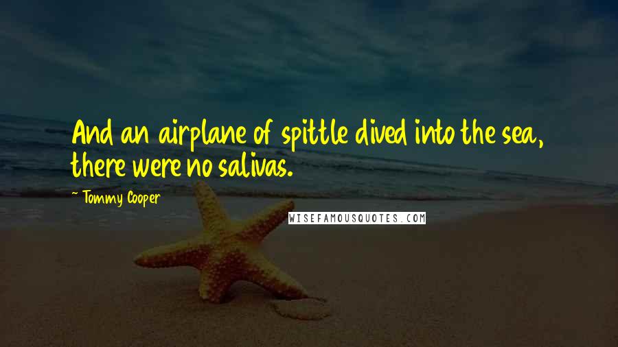 Tommy Cooper Quotes: And an airplane of spittle dived into the sea, there were no salivas.