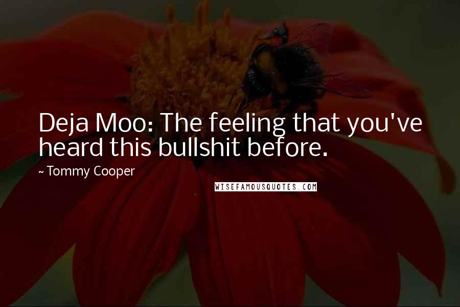 Tommy Cooper Quotes: Deja Moo: The feeling that you've heard this bullshit before.