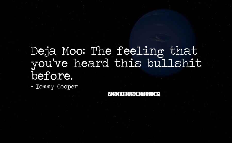 Tommy Cooper Quotes: Deja Moo: The feeling that you've heard this bullshit before.