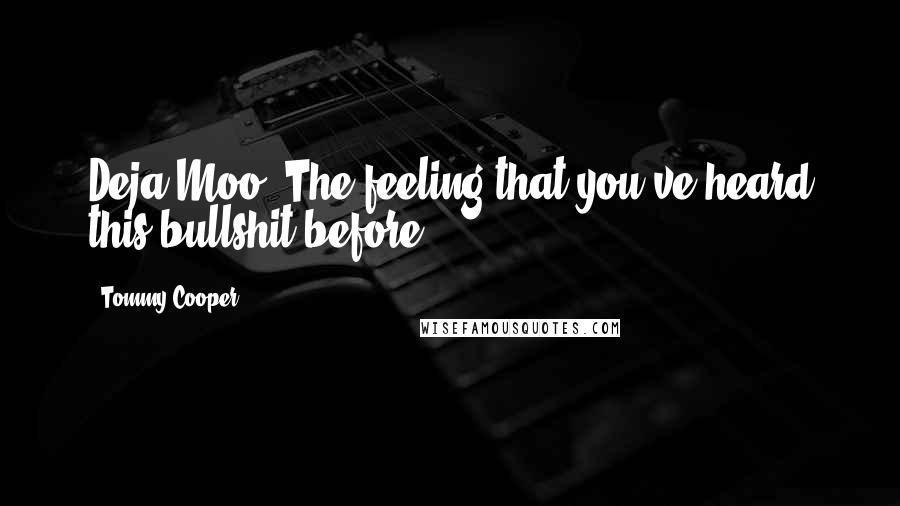 Tommy Cooper Quotes: Deja Moo: The feeling that you've heard this bullshit before.