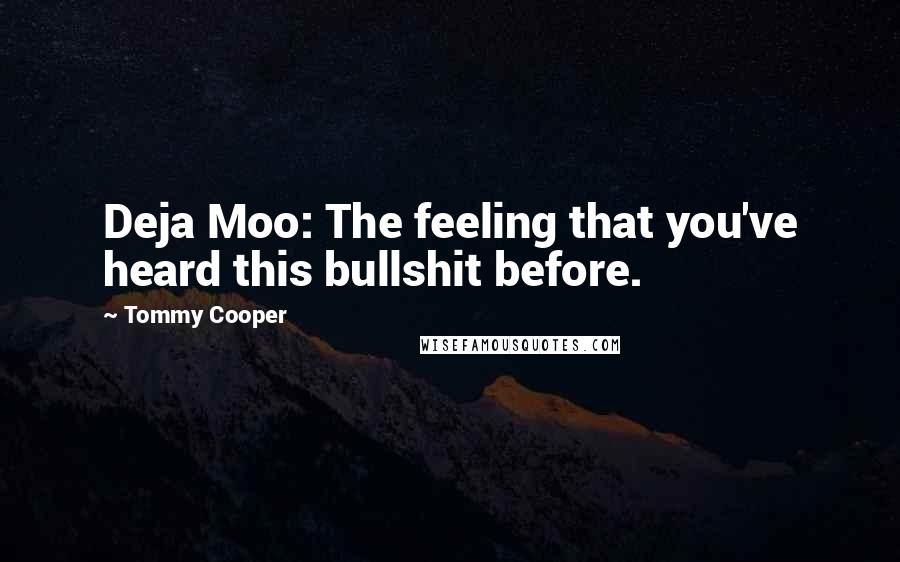 Tommy Cooper Quotes: Deja Moo: The feeling that you've heard this bullshit before.