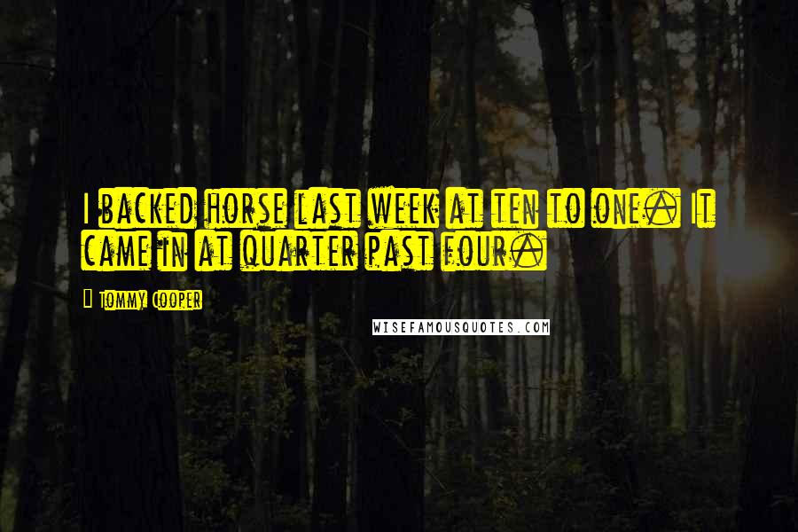 Tommy Cooper Quotes: I backed horse last week at ten to one. It came in at quarter past four.