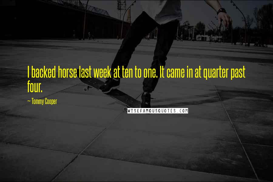 Tommy Cooper Quotes: I backed horse last week at ten to one. It came in at quarter past four.
