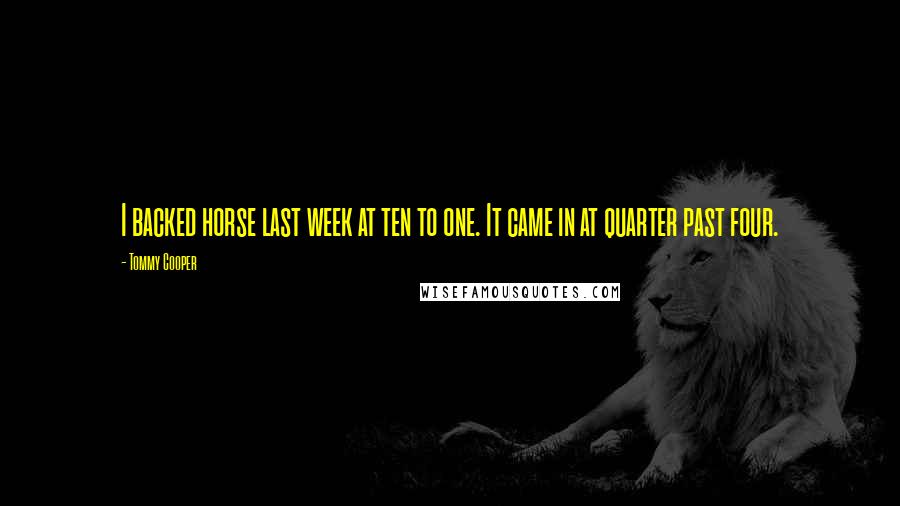 Tommy Cooper Quotes: I backed horse last week at ten to one. It came in at quarter past four.