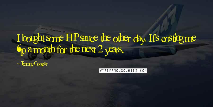 Tommy Cooper Quotes: I bought some HP sauce the other day. It's costing me 6p a month for the next 2 years.