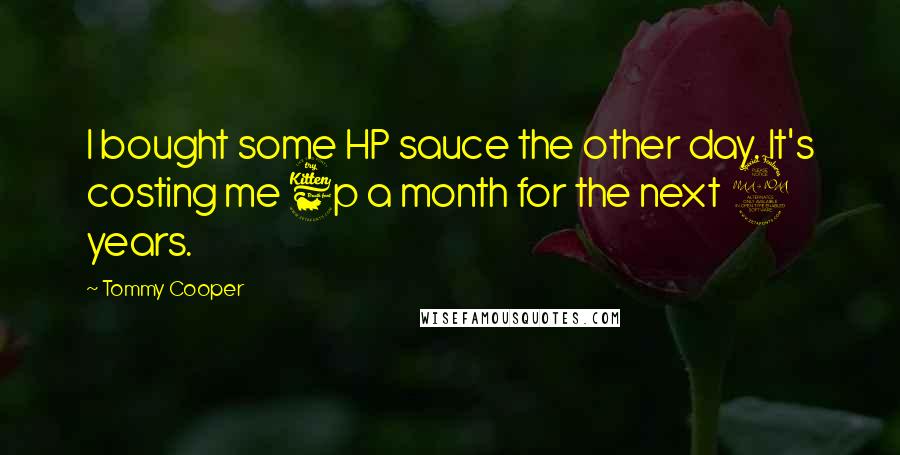 Tommy Cooper Quotes: I bought some HP sauce the other day. It's costing me 6p a month for the next 2 years.