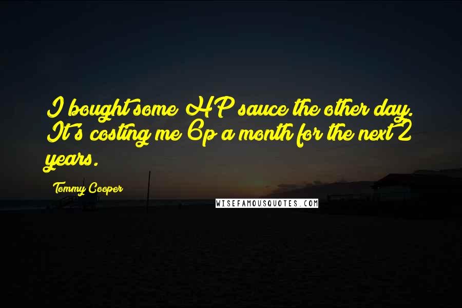 Tommy Cooper Quotes: I bought some HP sauce the other day. It's costing me 6p a month for the next 2 years.