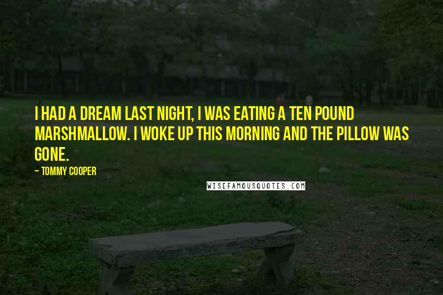 Tommy Cooper Quotes: I had a dream last night, I was eating a ten pound marshmallow. I woke up this morning and the pillow was gone.