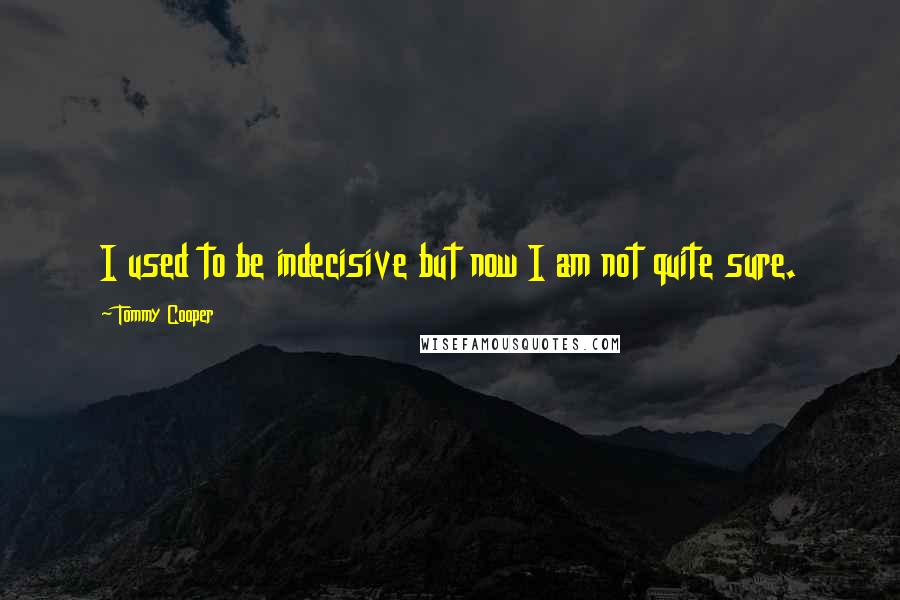 Tommy Cooper Quotes: I used to be indecisive but now I am not quite sure.