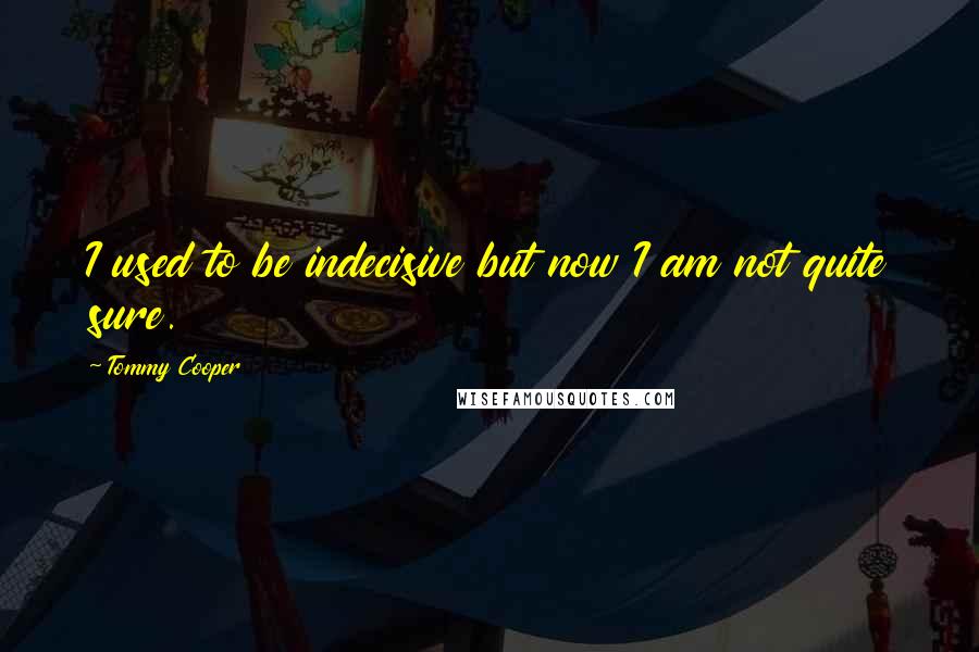 Tommy Cooper Quotes: I used to be indecisive but now I am not quite sure.