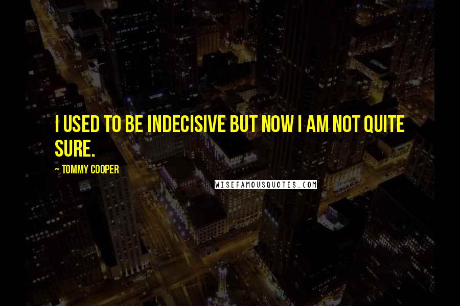 Tommy Cooper Quotes: I used to be indecisive but now I am not quite sure.