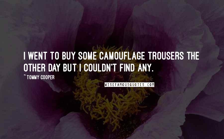 Tommy Cooper Quotes: I went to buy some camouflage trousers the other day but I couldn't find any.