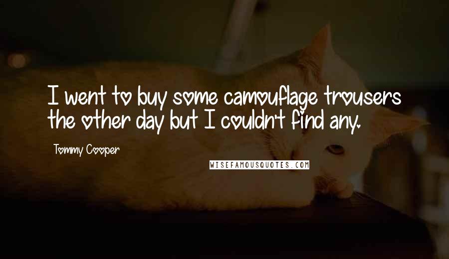 Tommy Cooper Quotes: I went to buy some camouflage trousers the other day but I couldn't find any.