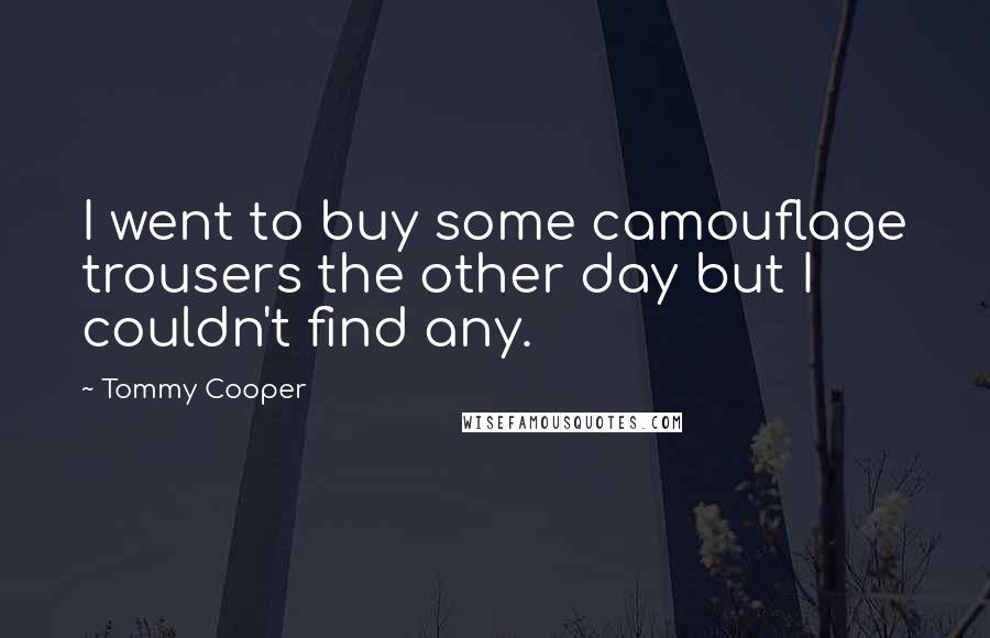 Tommy Cooper Quotes: I went to buy some camouflage trousers the other day but I couldn't find any.